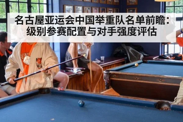 名古屋亚运会中国举重队名单前瞻：级别参赛配置与对手强度评估