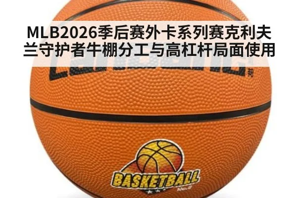 MLB2026季后赛外卡系列赛克利夫兰守护者牛棚分工与高杠杆局面使用