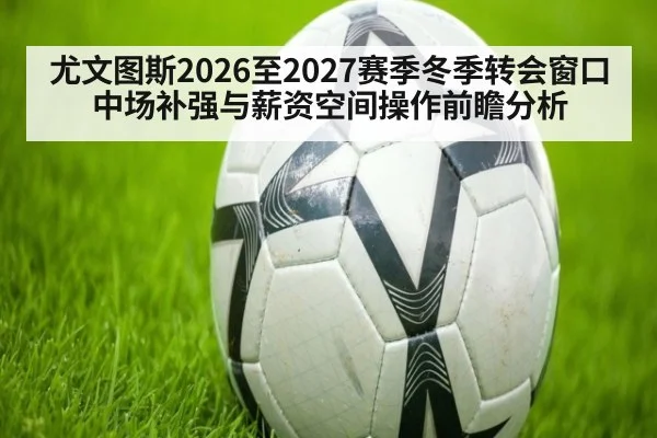 尤文图斯2026至2027赛季冬季转会窗口中场补强与薪资空间操作前瞻分析