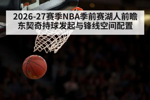 2026-27赛季NBA季前赛湖人前瞻 东契奇持球发起与锋线空间配置