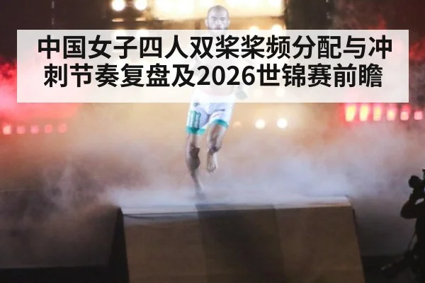 中国女子四人双桨桨频分配与冲刺节奏复盘及2026世锦赛前瞻